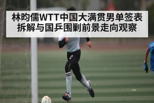 林昀儒WTT中国大满贯男单签表拆解与国乒围剿前景走向观察