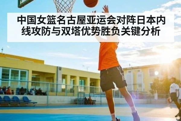 中国女篮名古屋亚运会对阵日本内线攻防与双塔优势胜负关键分析