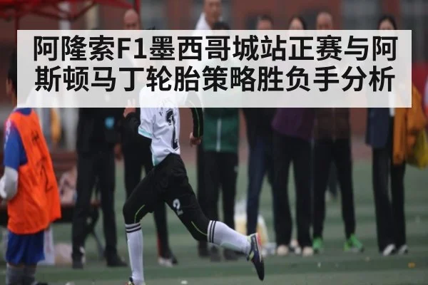 阿隆索F1墨西哥城站正赛与阿斯顿马丁轮胎策略胜负手分析